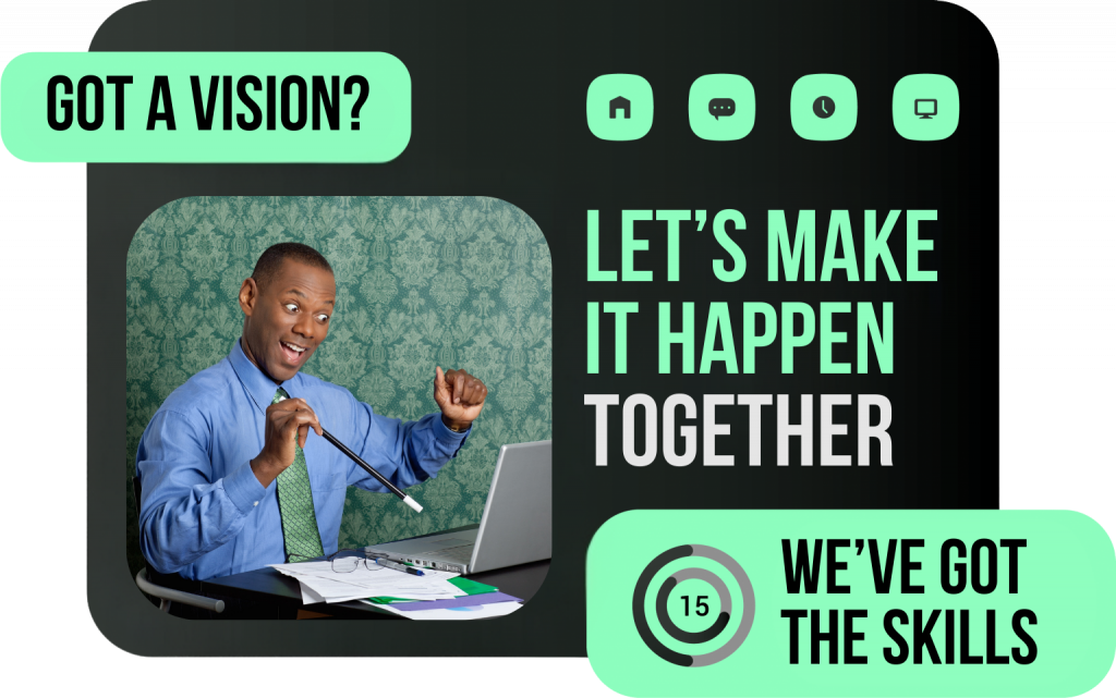 Got a vision? Let's make it happen together! We've got the skills